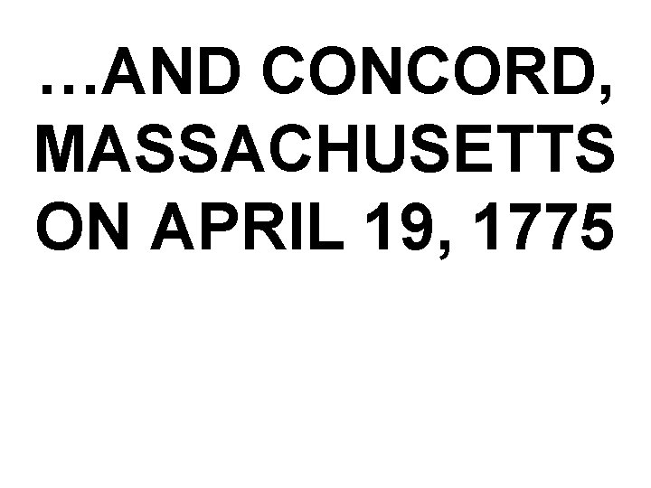 …AND CONCORD, MASSACHUSETTS ON APRIL 19, 1775 