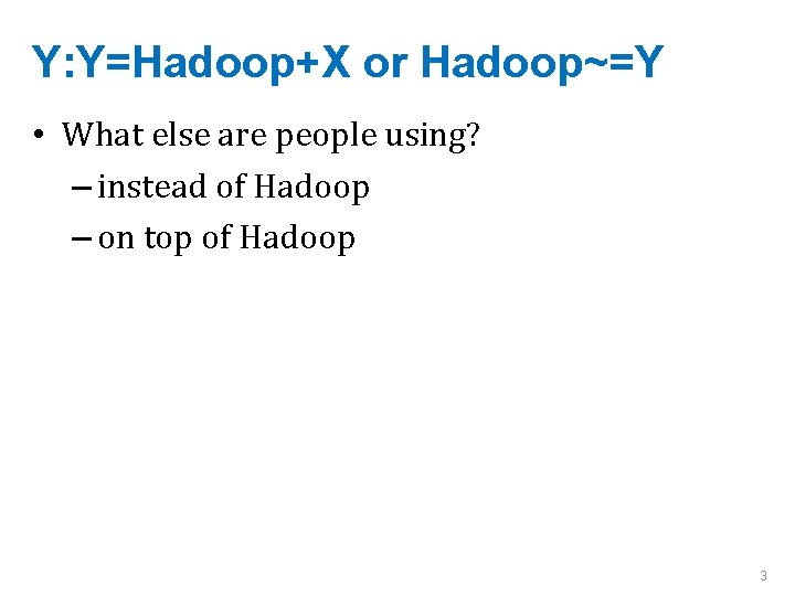 Y: Y=Hadoop+X or Hadoop~=Y • What else are people using? – instead of Hadoop