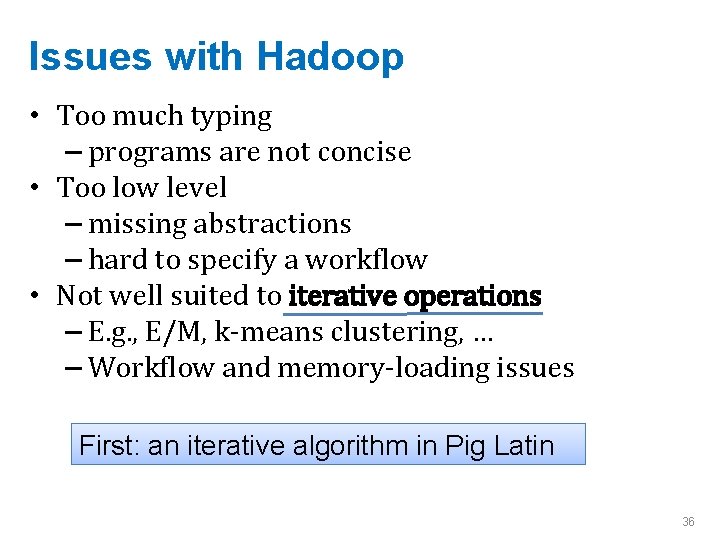 Issues with Hadoop • Too much typing – programs are not concise • Too