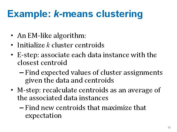 Example: k-means clustering • An EM-like algorithm: • Initialize k cluster centroids • E-step: