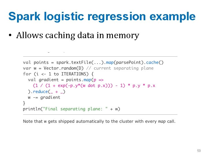 Spark logistic regression example • Allows caching data in memory 59 
