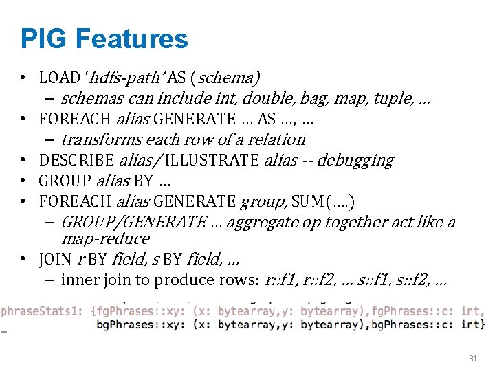 PIG Features • LOAD ‘hdfs-path’ AS (schema) – schemas can include int, double, bag,