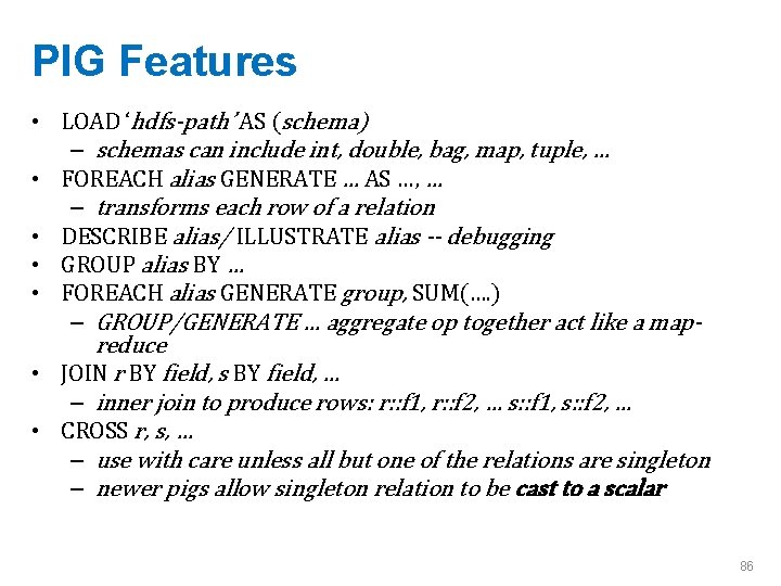 PIG Features • LOAD ‘hdfs-path’ AS (schema) – schemas can include int, double, bag,