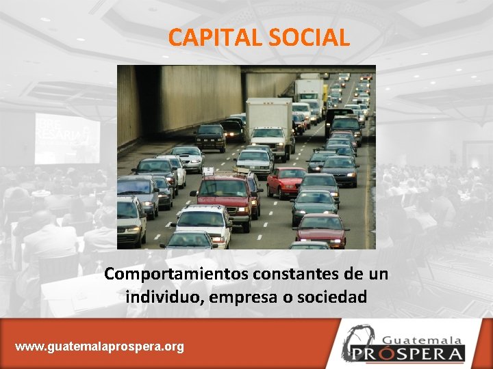 CAPITAL SOCIAL Comportamientos constantes de un individuo, empresa o sociedad www. guatemalaprospera. org 