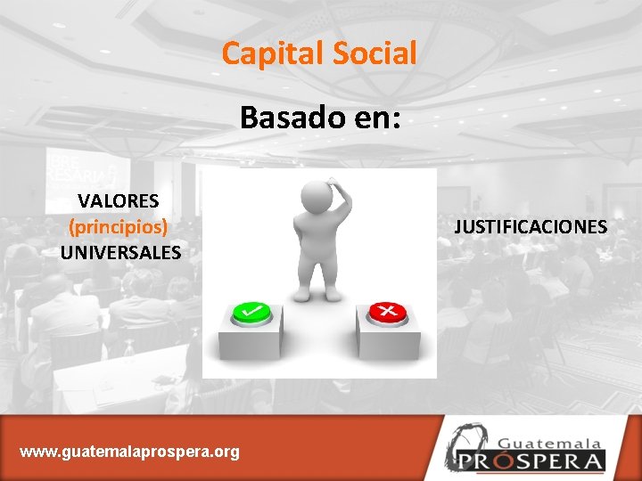 Capital Social Basado en: VALORES (principios) UNIVERSALES www. guatemalaprospera. org JUSTIFICACIONES 
