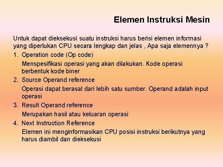 Elemen Instruksi Mesin Untuk dapat dieksekusi suatu instruksi harus berisi elemen informasi yang diperlukan