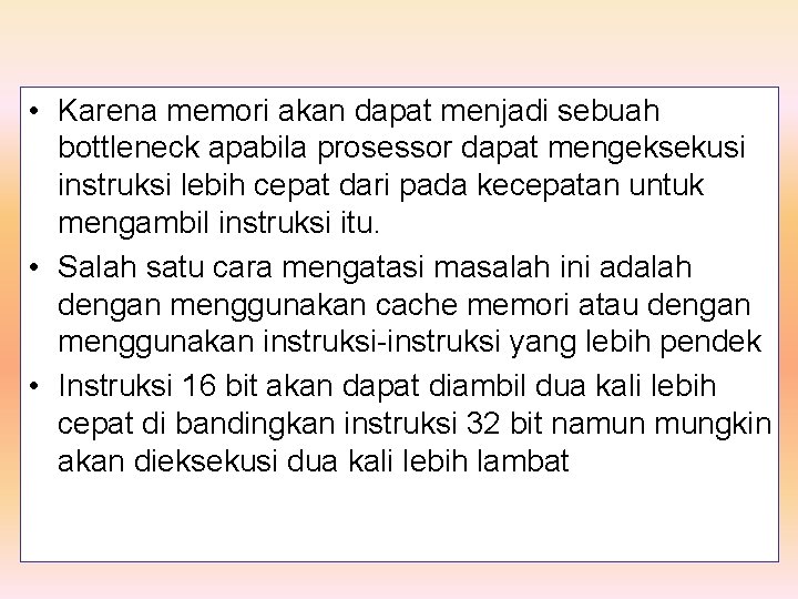  • Karena memori akan dapat menjadi sebuah bottleneck apabila prosessor dapat mengeksekusi instruksi