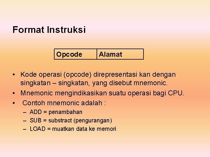 Format Instruksi Opcode Alamat • Kode operasi (opcode) direpresentasi kan dengan singkatan – singkatan,