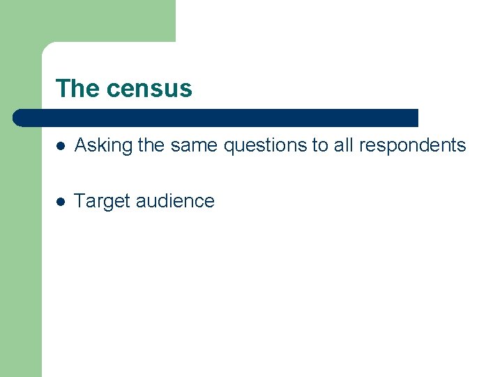 The census l Asking the same questions to all respondents l Target audience 