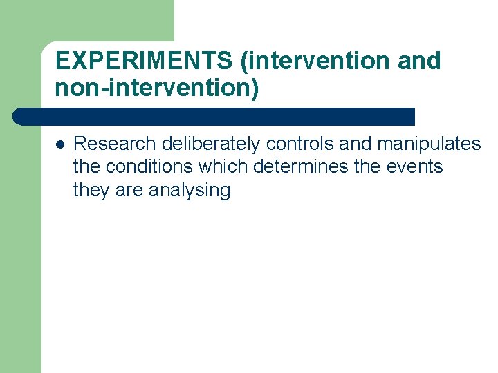 EXPERIMENTS (intervention and non-intervention) l Research deliberately controls and manipulates the conditions which determines