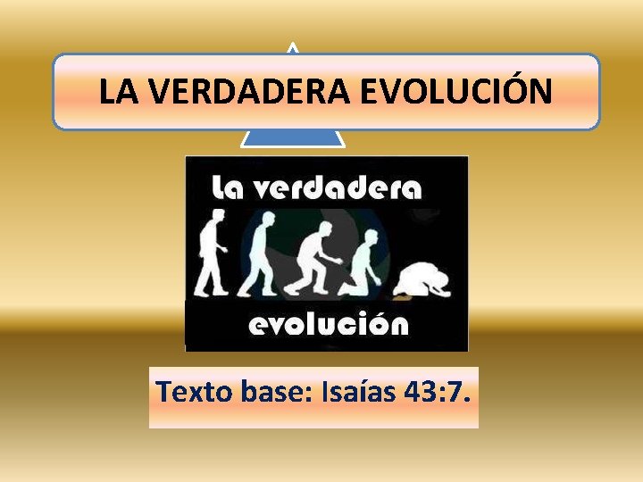 LA VERDADERA EVOLUCIÓN Texto base: Isaías 43: 7. 
