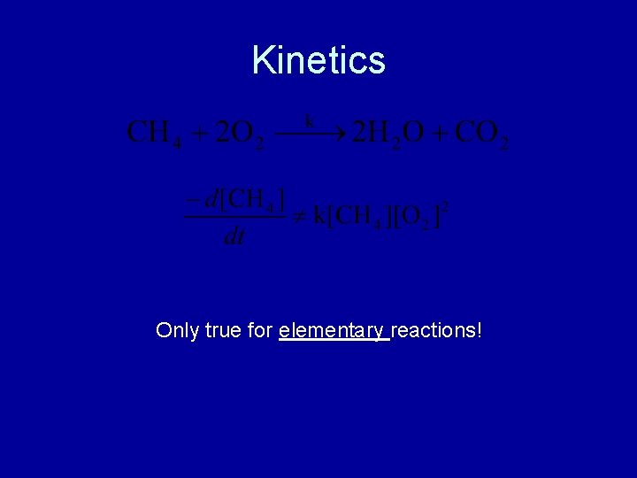 Kinetics Only true for elementary reactions! 