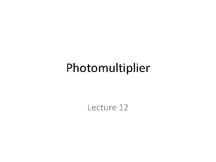 Photomultiplier Lecture 12 