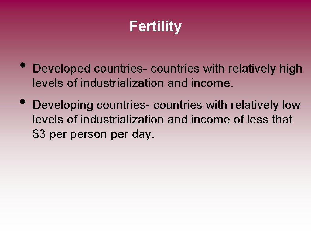 Fertility • • Developed countries- countries with relatively high levels of industrialization and income.