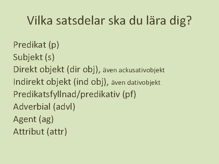 Vilka satsdelar ska du lära dig? Predikat (p) Subjekt (s) Direkt objekt (dir obj),