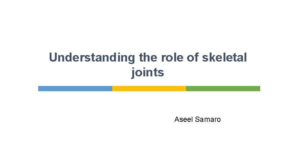 Understanding the role of skeletal joints Aseel Samaro 