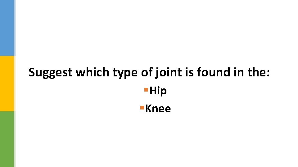 Suggest which type of joint is found in the: §Hip §Knee 