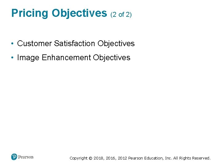 Pricing Objectives (2 of 2) • Customer Satisfaction Objectives • Image Enhancement Objectives Copyright