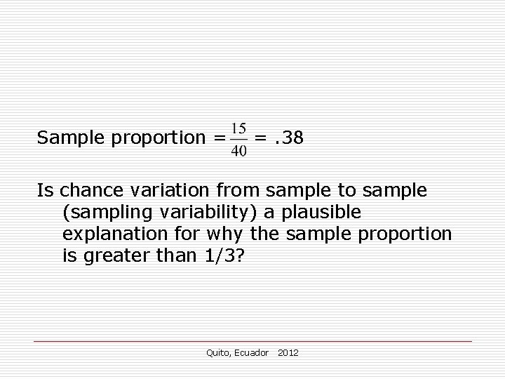 Sample proportion = =. 38 Is chance variation from sample to sample (sampling variability) Sample proportion = =. 38 Is chance variation from sample to sample (sampling variability)