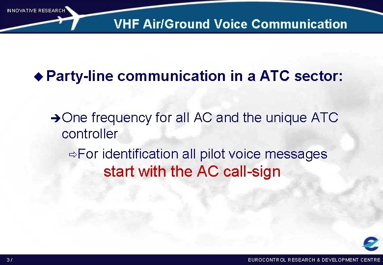 INNOVATIVE RESEARCH VHF Air/Ground Voice Communication u Party-line communication in a ATC sector: èOne