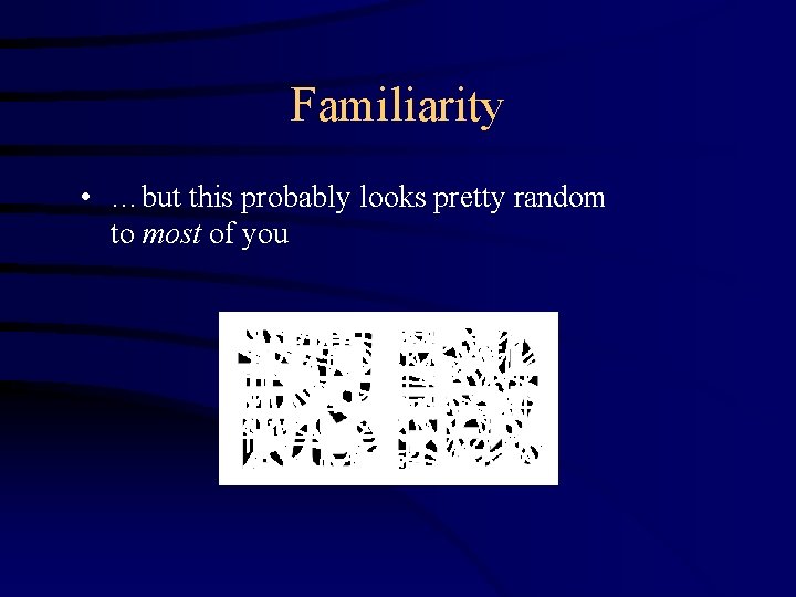 Familiarity • …but this probably looks pretty random to most of you 