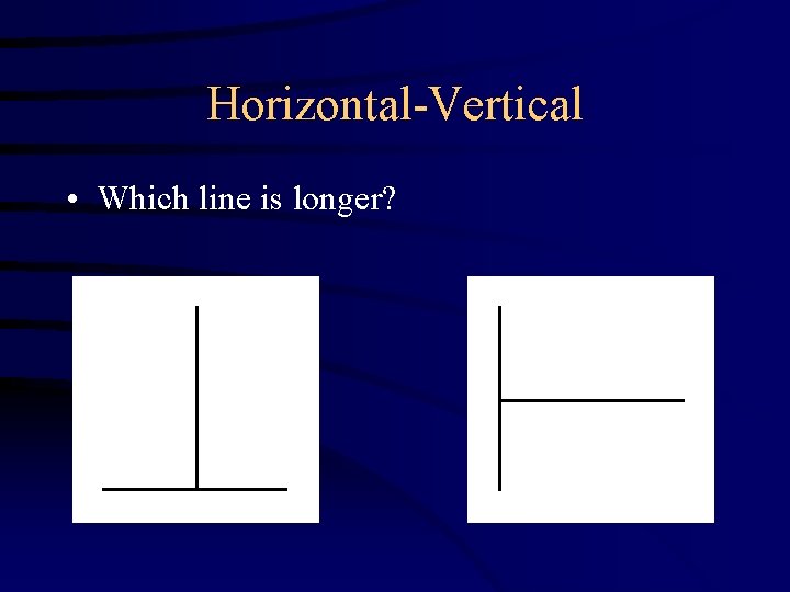 Horizontal-Vertical • Which line is longer? 