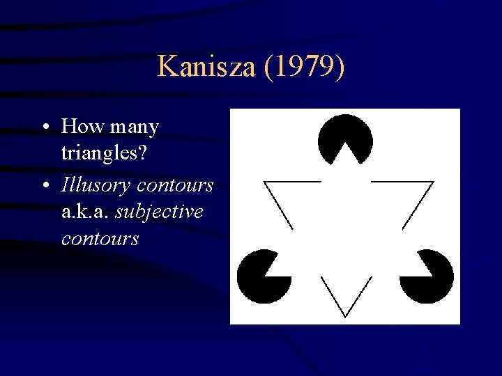 Kanisza (1979) • How many triangles? • Illusory contours a. k. a. subjective contours