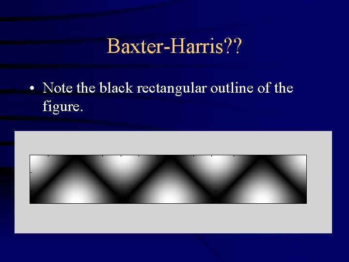 Baxter-Harris? ? • Note the black rectangular outline of the figure. 