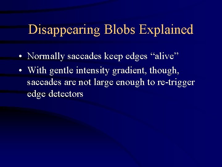 Disappearing Blobs Explained • Normally saccades keep edges “alive” • With gentle intensity gradient,