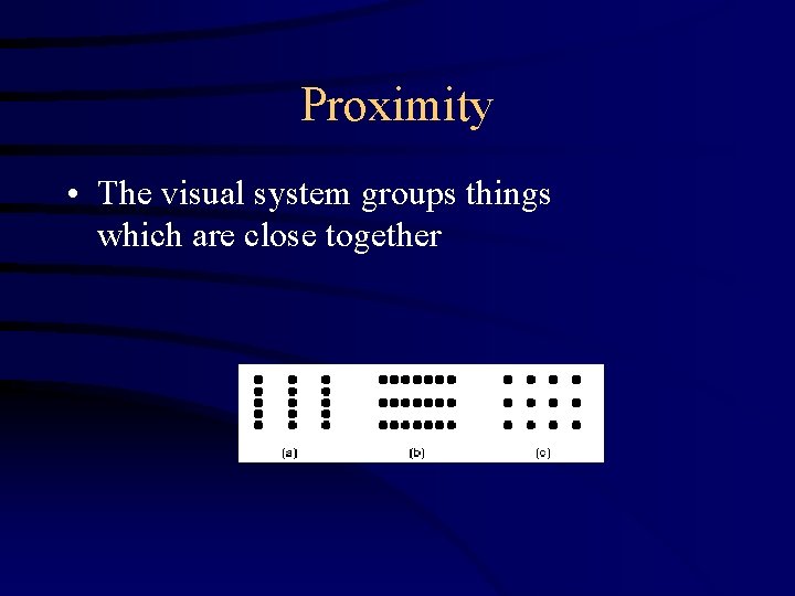 Proximity • The visual system groups things which are close together 