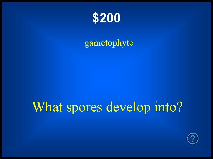 $200 gametophyte What spores develop into? 