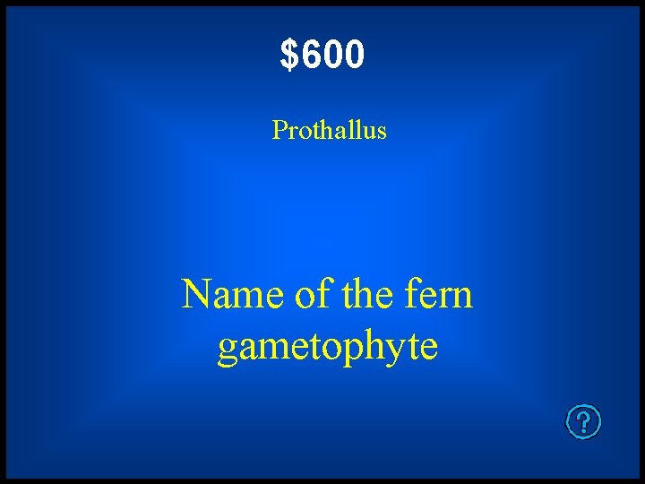 $600 Prothallus Name of the fern gametophyte 