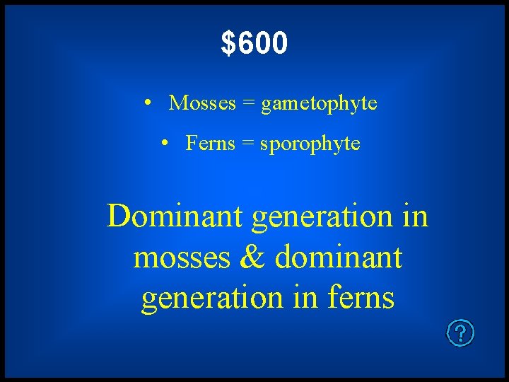 $600 • Mosses = gametophyte • Ferns = sporophyte Dominant generation in mosses &