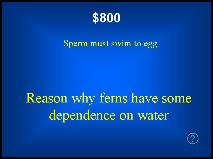 $800 Sperm must swim to egg Reason why ferns have some dependence on water