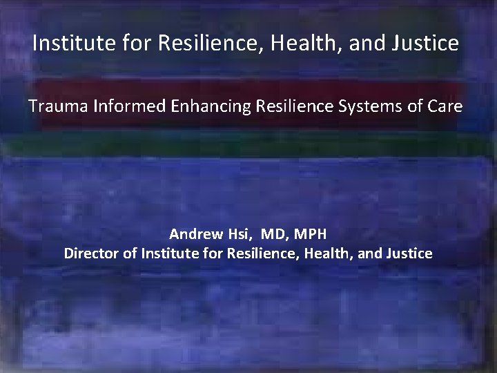 Institute for Resilience, Health, and Justice Trauma Informed Enhancing Resilience Systems of Care °