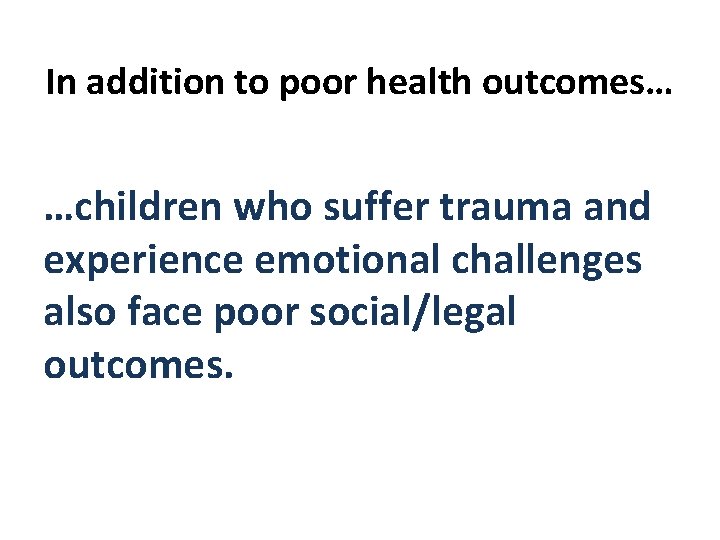 In addition to poor health outcomes… …children who suffer trauma and experience emotional challenges