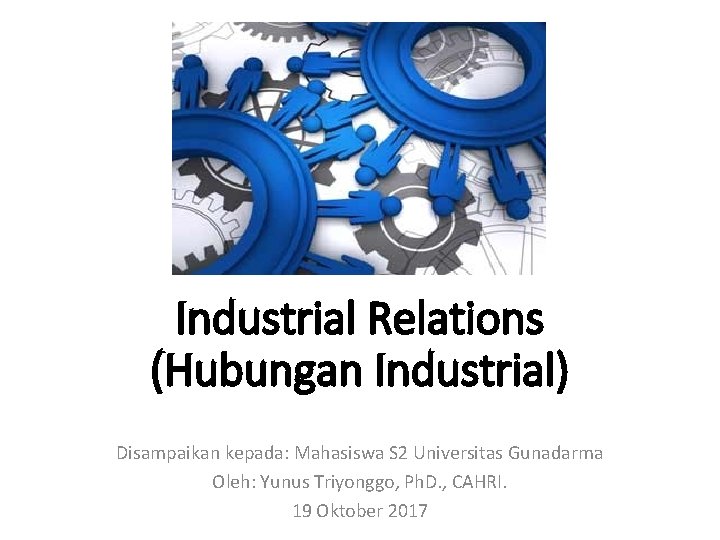 Industrial Relations (Hubungan Industrial) Disampaikan kepada: Mahasiswa S 2 Universitas Gunadarma Oleh: Yunus Triyonggo,