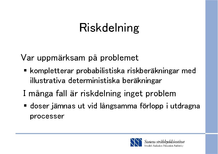 Riskdelning Var uppmärksam på problemet § kompletterar probabilistiska riskberäkningar med illustrativa deterministiska beräkningar I