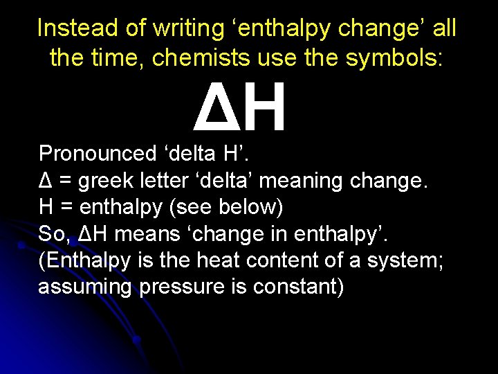Instead of writing ‘enthalpy change’ all the time, chemists use the symbols: ΔH Pronounced