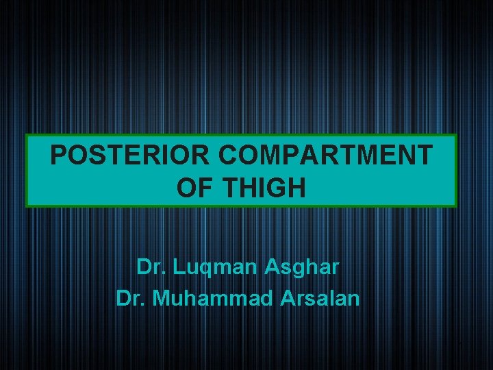POSTERIOR COMPARTMENT OF THIGH Dr. Luqman Asghar Dr. Muhammad Arsalan 1 