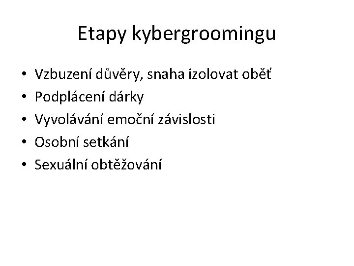 Etapy kybergroomingu • • • Vzbuzení důvěry, snaha izolovat oběť Podplácení dárky Vyvolávání emoční