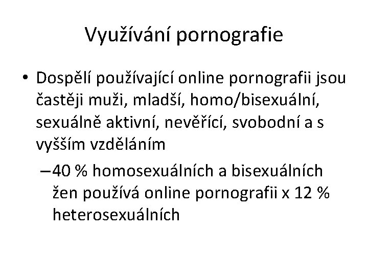 Využívání pornografie • Dospělí používající online pornografii jsou častěji muži, mladší, homo/bisexuální, sexuálně aktivní,