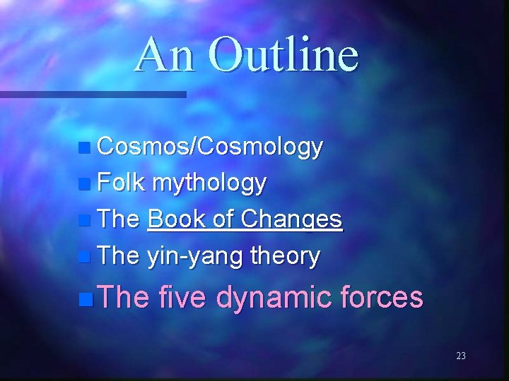 An Outline n Cosmos/Cosmology n Folk mythology n The Book of Changes n The