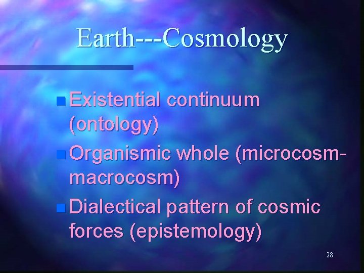 Earth---Cosmology n Existential continuum (ontology) n Organismic whole (microcosmmacrocosm) n Dialectical pattern of cosmic