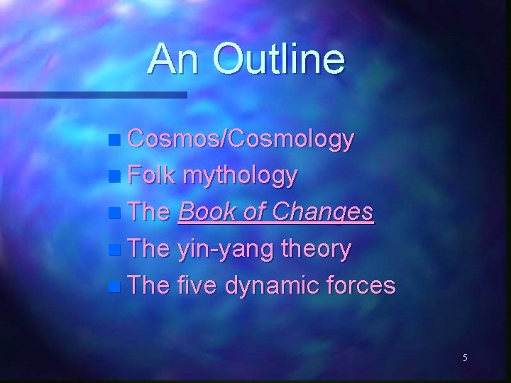 An Outline n Cosmos/Cosmology n Folk mythology n The Book of Changes n The