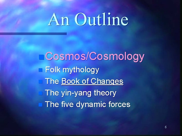 An Outline n Cosmos/Cosmology n Folk mythology n The Book of Changes n The