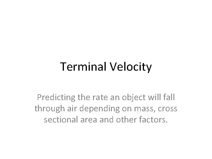 Terminal Velocity Predicting the rate an object will fall through air depending on mass,