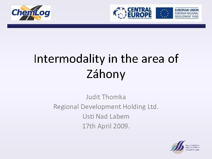 Intermodality in the area of Záhony Judit Thomka Regional Development Holding Ltd. Usti Nad