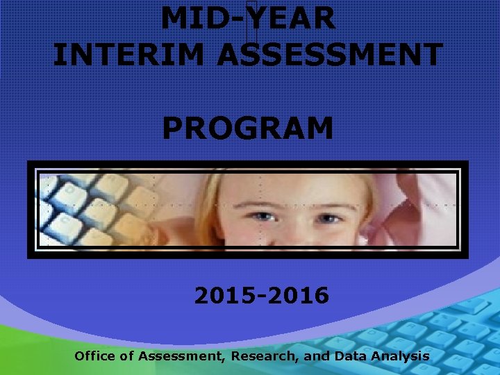 MID-YEAR INTERIM ASSESSMENT PROGRAM 2015 -2016 Office of Assessment, Research, and Data Analysis 