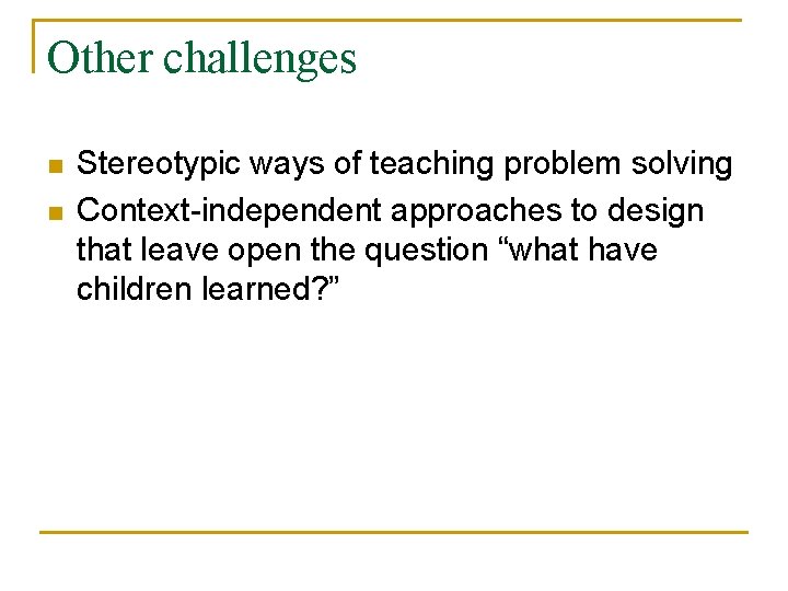 Other challenges n n Stereotypic ways of teaching problem solving Context-independent approaches to design